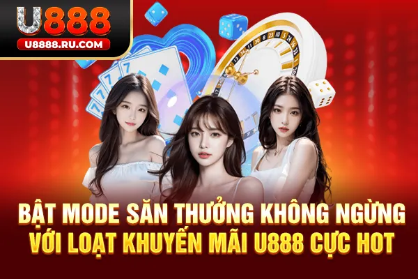 Bật mode săn thưởng không ngừng với loạt khuyến mãi U888 cực hot