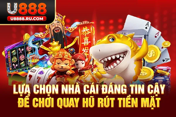 Lựa chọn nhà cái đáng tin cậy để chơi quay hũ rút tiền mặt