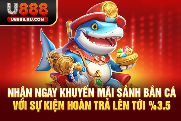 Nhận ngay khuyến mãi sảnh bắn cá với sự kiện hoàn trả lên tới 3.5%